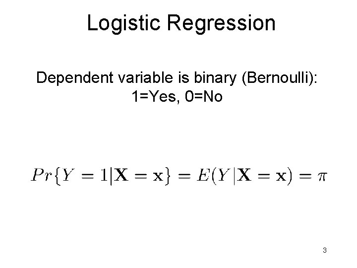 Logistic Regression Dependent variable is binary (Bernoulli): 1=Yes, 0=No 3 