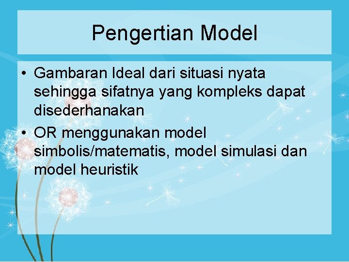 Pengertian Model • Gambaran Ideal dari situasi nyata sehingga sifatnya yang kompleks dapat disederhanakan