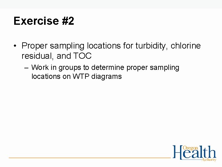 Exercise #2 • Proper sampling locations for turbidity, chlorine residual, and TOC – Work