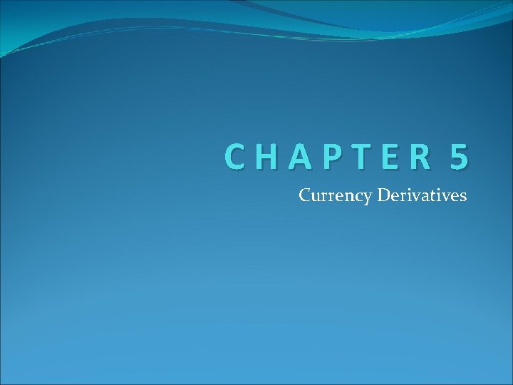CHAPTER 5 Currency Derivatives CHAPTER 5 Currency Derivatives