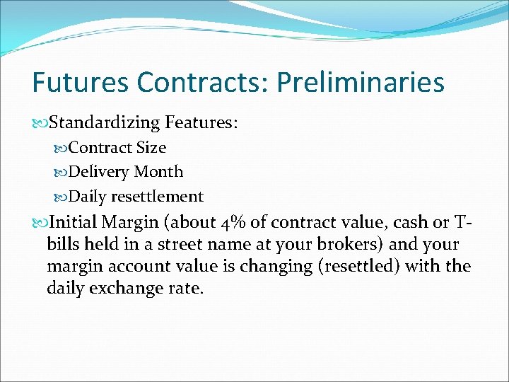 Futures Contracts: Preliminaries Standardizing Features: Contract Size Delivery Month Daily resettlement Initial Margin (about Futures Contracts: Preliminaries Standardizing Features: Contract Size Delivery Month Daily resettlement Initial Margin (about