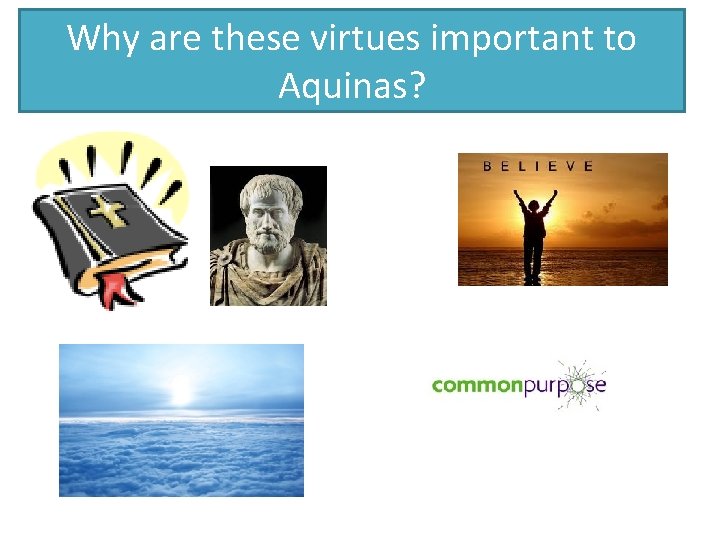 Why are these virtues important to Aquinas? 