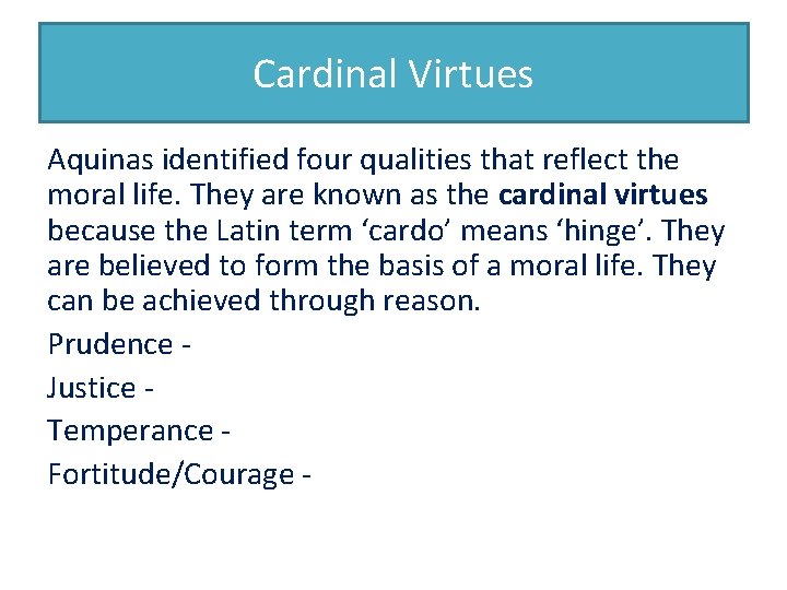 Cardinal Virtues Aquinas identified four qualities that reflect the moral life. They are known