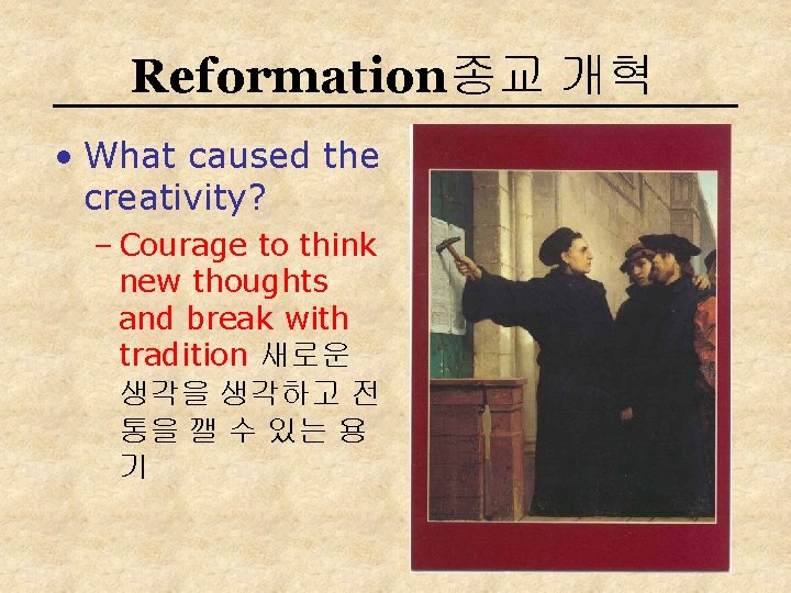 Reformation종교 개혁 • What caused the creativity? – Courage to think new thoughts and
