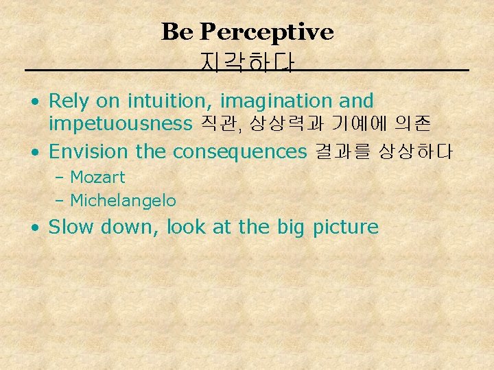 Be Perceptive 지각하다 • Rely on intuition, imagination and impetuousness 직관, 상상력과 기예에 의존
