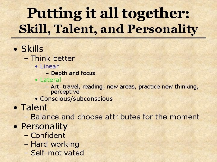 Putting it all together: Skill, Talent, and Personality • Skills – Think better •