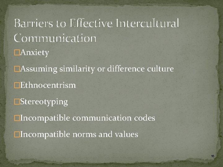 Barriers to Effective Intercultural Communication �Anxiety �Assuming similarity or difference culture �Ethnocentrism �Stereotyping �Incompatible