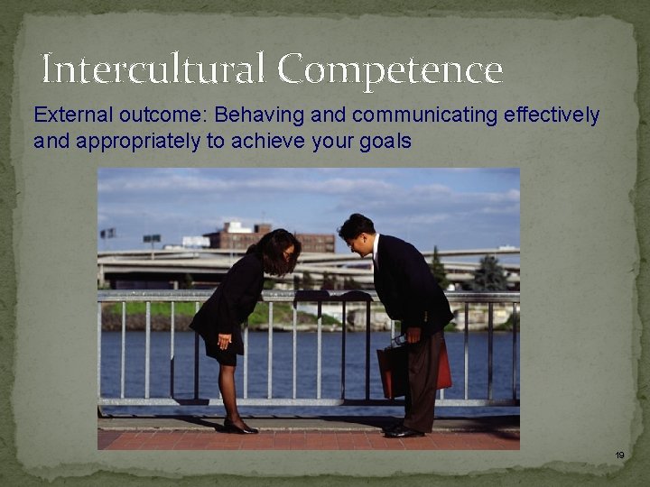 Intercultural Competence External outcome: Behaving and communicating effectively and appropriately to achieve your goals