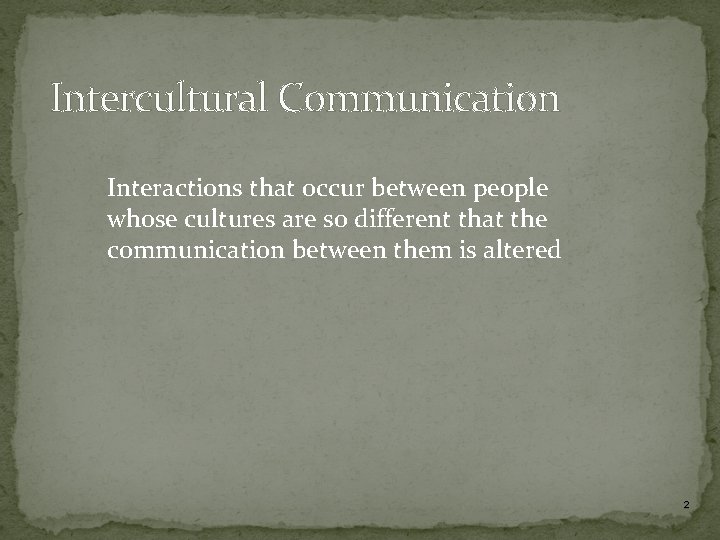 Intercultural Communication Interactions that occur between people whose cultures are so different that the