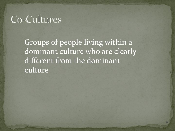 Co-Cultures Groups of people living within a dominant culture who are clearly different from