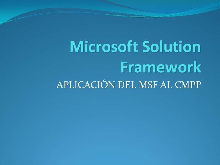Microsoft Solution Framework APLICACIÓN DEL MSF AL CMPP 