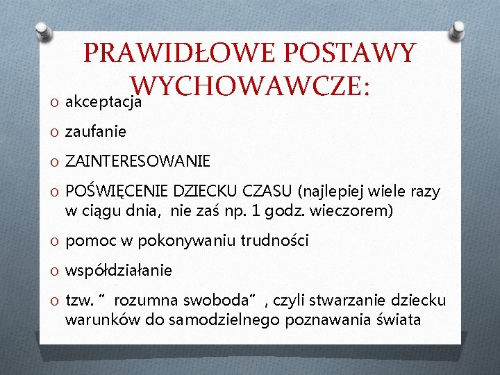 PRAWIDŁOWE POSTAWY WYCHOWAWCZE: O akceptacja O zaufanie O ZAINTERESOWANIE O POŚWIĘCENIE DZIECKU CZASU (najlepiej