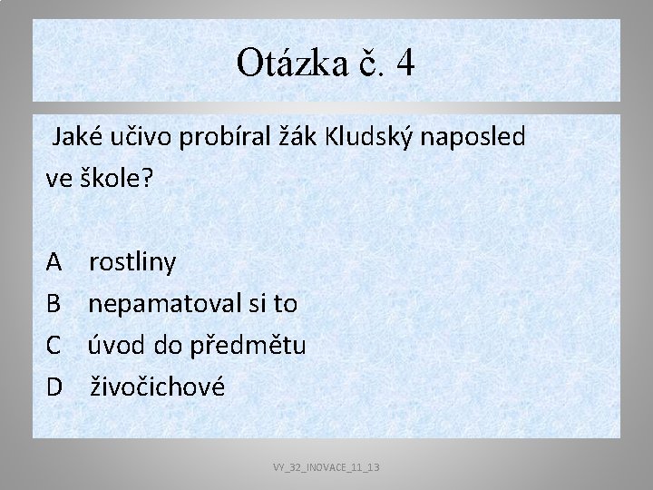 Otázka č. 4 Jaké učivo probíral žák Kludský naposled ve škole? A rostliny B