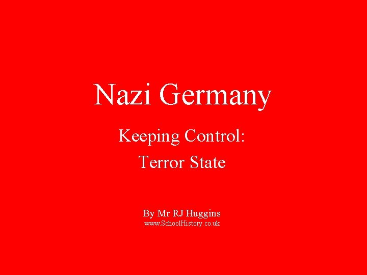 Nazi Germany Keeping Control: Terror State By Mr RJ Huggins www. School. History. co.