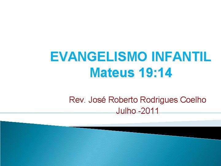 EVANGELISMO INFANTIL Mateus 19: 14 Rev. José Roberto Rodrigues Coelho Julho -2011 