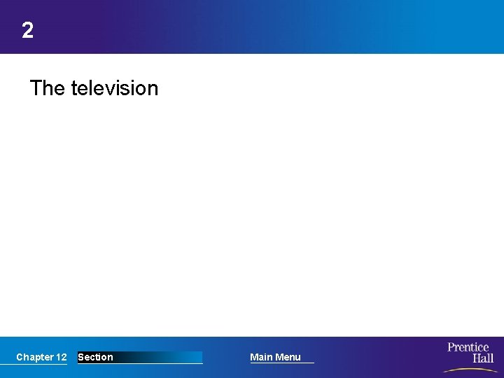 2 The television Chapter 12 Section Main Menu 