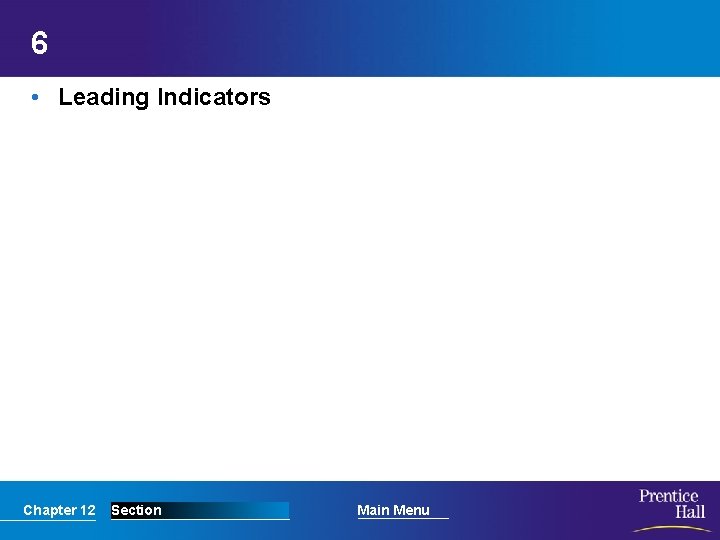 6 • Leading Indicators Chapter 12 Section Main Menu 
