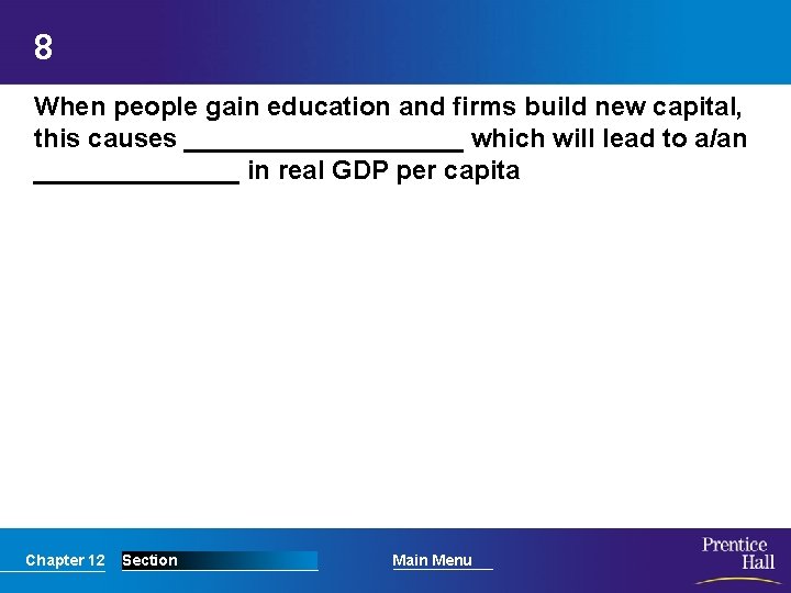 8 When people gain education and firms build new capital, this causes __________ which