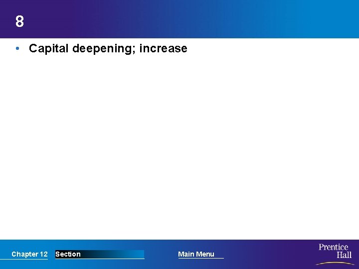 8 • Capital deepening; increase Chapter 12 Section Main Menu 
