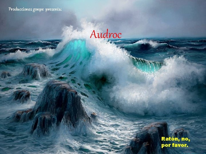 Producciones gonpe presenta: Audroc Ratón, no, por favor. Producciones gonpe presenta: Audroc Ratón, no, por favor.