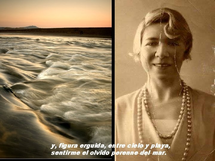 y, figura erguida, entre cielo y playa, sentirme el olvido perenne del mar. y, figura erguida, entre cielo y playa, sentirme el olvido perenne del mar.