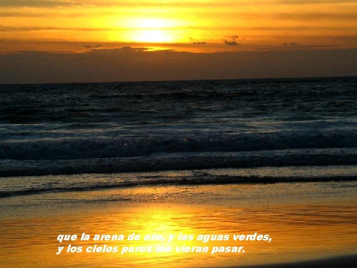 que la arena de oro, y las aguas verdes, y los cielos puros me que la arena de oro, y las aguas verdes, y los cielos puros me