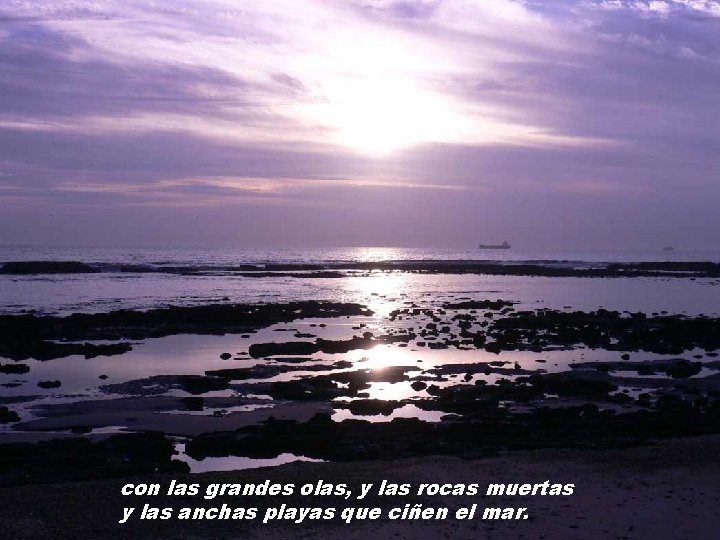 con las grandes olas, y las rocas muertas y las anchas playas que ciñen