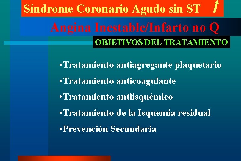 Síndrome Coronario Agudo sin ST Angina Inestable/Infarto no Q OBJETIVOS DEL TRATAMIENTO • Tratamiento