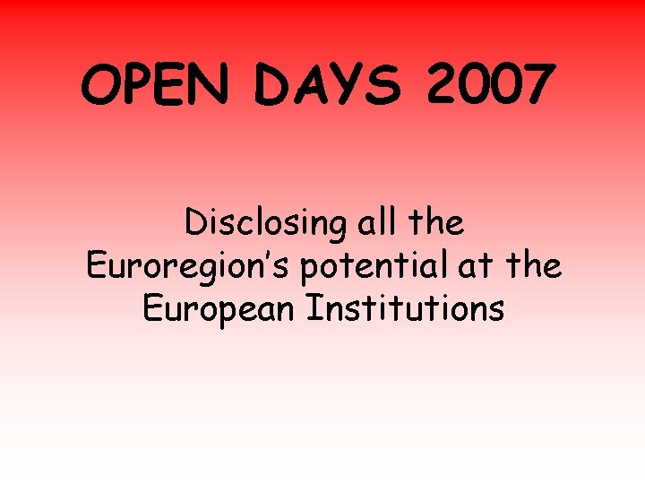 OPEN DAYS 2007 Disclosing all the Euroregion’s potential at the European Institutions 