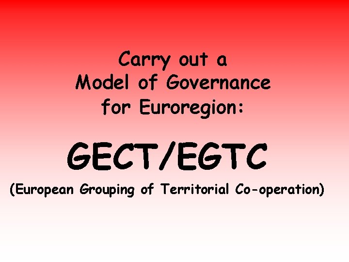 Carry out a Model of Governance for Euroregion: GECT/EGTC (European Grouping of Territorial Co-operation)