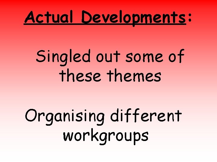 Actual Developments: Singled out some of these themes Organising different workgroups 
