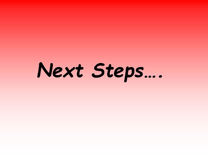 Next Steps…. 