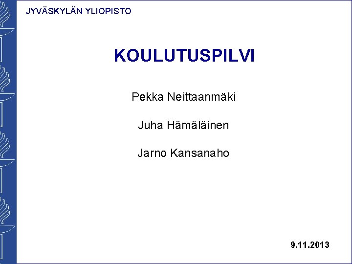 JYVÄSKYLÄN YLIOPISTO KOULUTUSPILVI Pekka Neittaanmäki Juha Hämäläinen Jarno Kansanaho 9. 11. 2013 JYVÄSKYLÄN YLIOPISTO KOULUTUSPILVI Pekka Neittaanmäki Juha Hämäläinen Jarno Kansanaho 9. 11. 2013