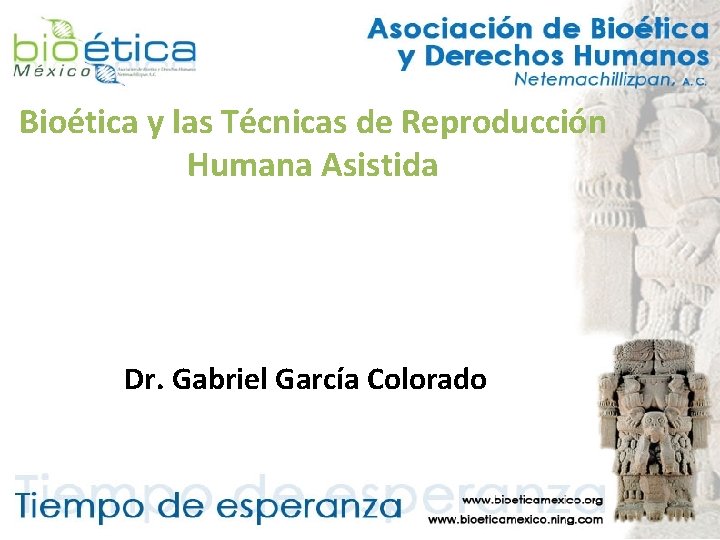 Bioética y las Técnicas de Reproducción Humana Asistida Dr. Gabriel García Colorado 