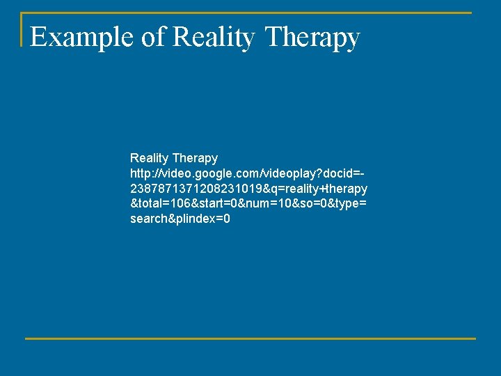 Example of Reality Therapy http: //video. google. com/videoplay? docid=2387871371208231019&q=reality+therapy &total=106&start=0&num=10&so=0&type= search&plindex=0 