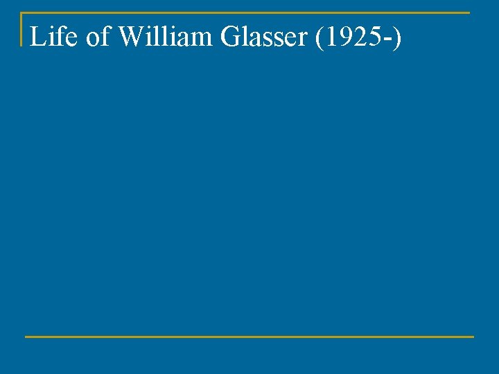 Life of William Glasser (1925 -) Life of William Glasser (1925 -)