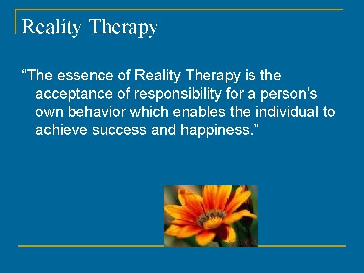 Reality Therapy “The essence of Reality Therapy is the acceptance of responsibility for a