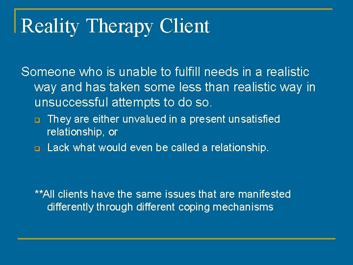 Reality Therapy Client Someone who is unable to fulfill needs in a realistic way Reality Therapy Client Someone who is unable to fulfill needs in a realistic way