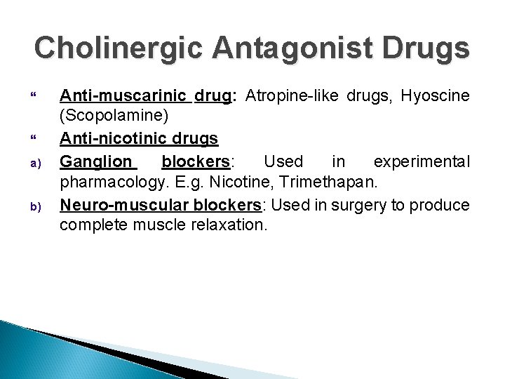 Cholinergic Antagonist Drugs a) b) Anti-muscarinic drug: Atropine-like drugs, Hyoscine (Scopolamine) Anti-nicotinic drugs Ganglion