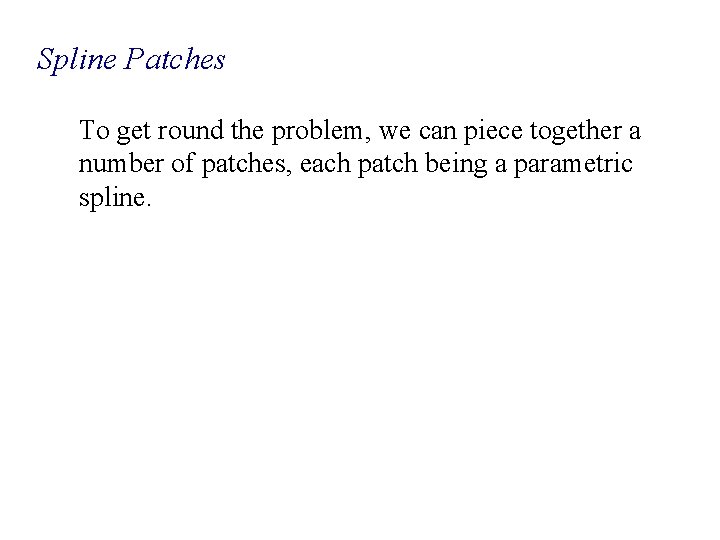 Spline Patches To get round the problem, we can piece together a number of