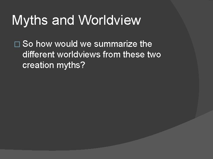 Myths and Worldview � So how would we summarize the different worldviews from these