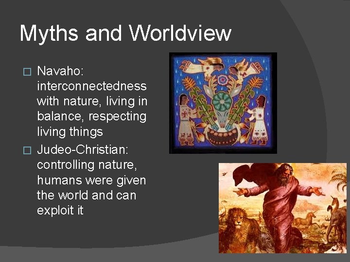 Myths and Worldview Navaho: interconnectedness with nature, living in balance, respecting living things �