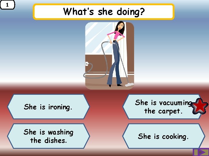 1 What’s she doing? She is ironing. She is vacuuming the carpet. She is