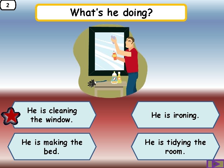 2 What’s he doing? He is cleaning the window. He is ironing. He is