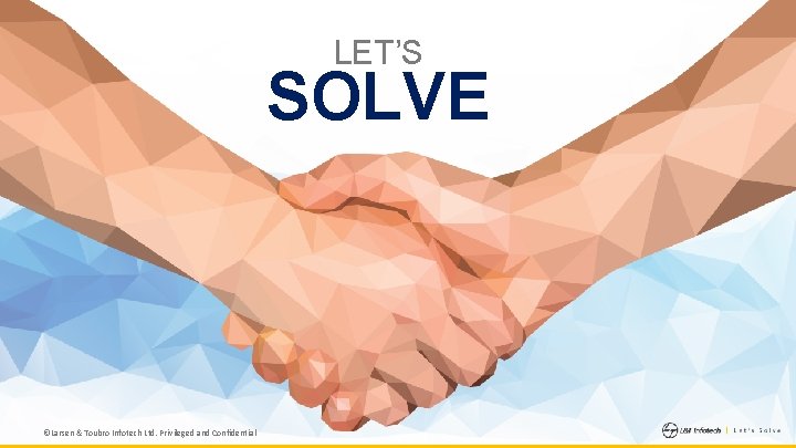 LET’S SOLVE ©Larsen & Toubro Infotech Ltd. Privileged and Confidential 