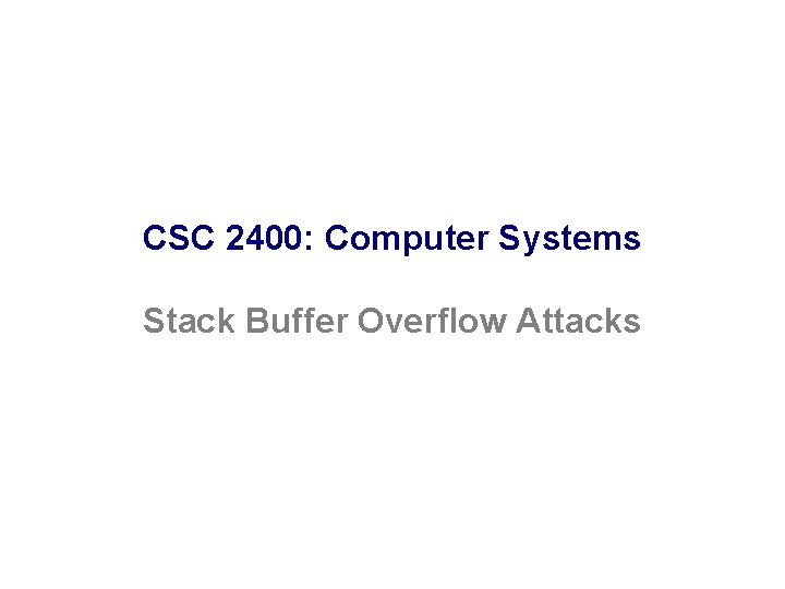 CSC 2400: Computer Systems Stack Buffer Overflow Attacks 