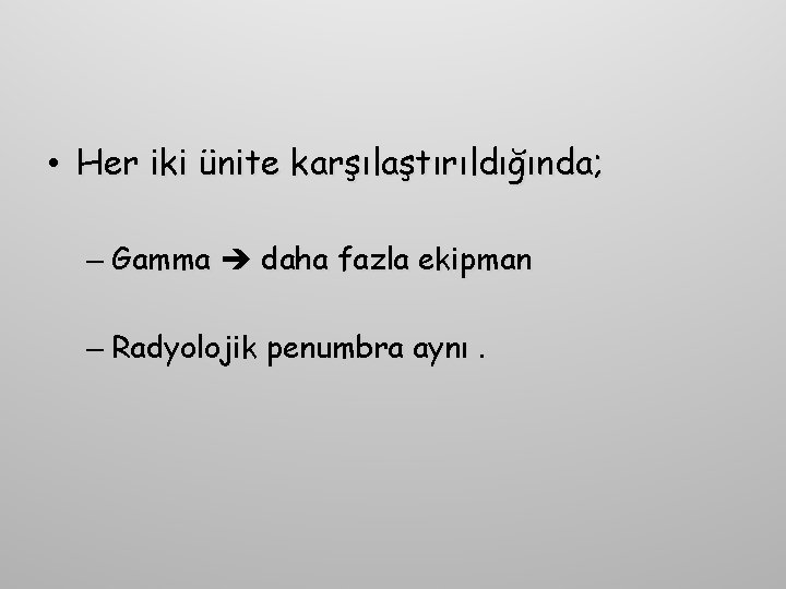  • Her iki ünite karşılaştırıldığında; – Gamma daha fazla ekipman – Radyolojik penumbra