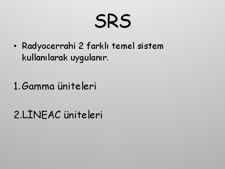 SRS • Radyocerrahi 2 farklı temel sistem kullanılarak uygulanır. 1. Gamma üniteleri 2. LİNEAC