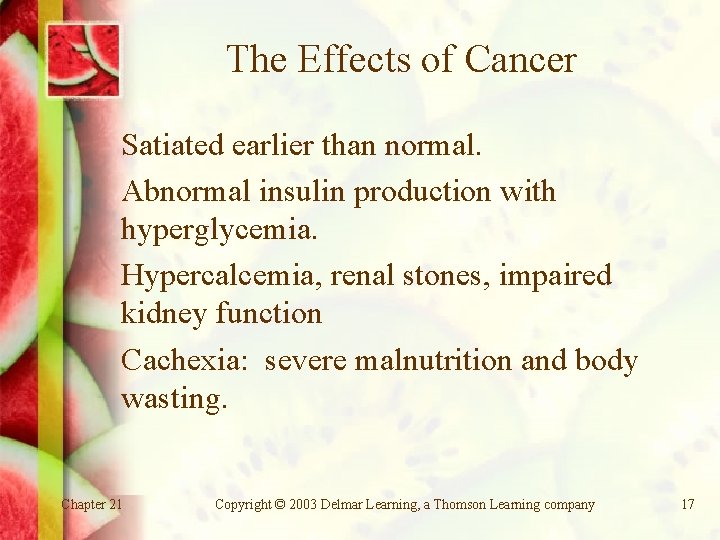 The Effects of Cancer Satiated earlier than normal. Abnormal insulin production with hyperglycemia. Hypercalcemia,