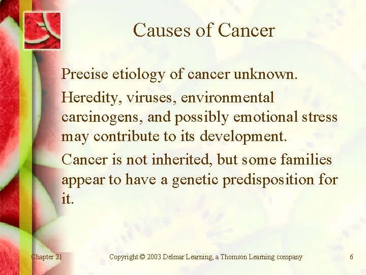 Causes of Cancer Precise etiology of cancer unknown. Heredity, viruses, environmental carcinogens, and possibly